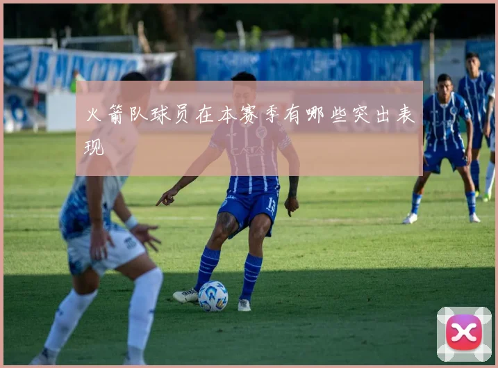 火箭队球员在本赛季有哪些突出表现