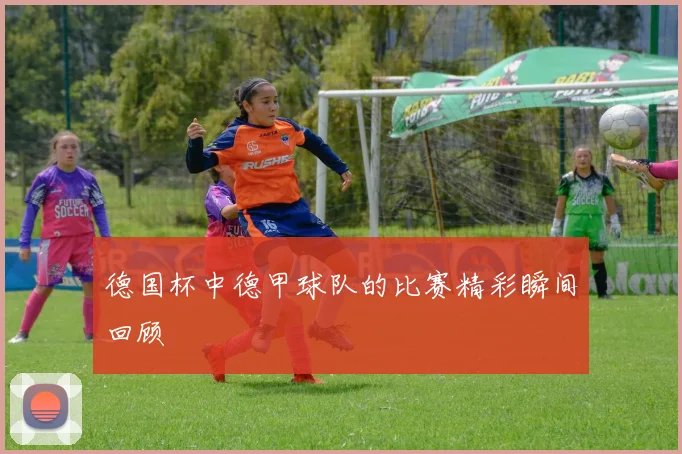 德国杯中德甲球队的比赛精彩瞬间回顾
