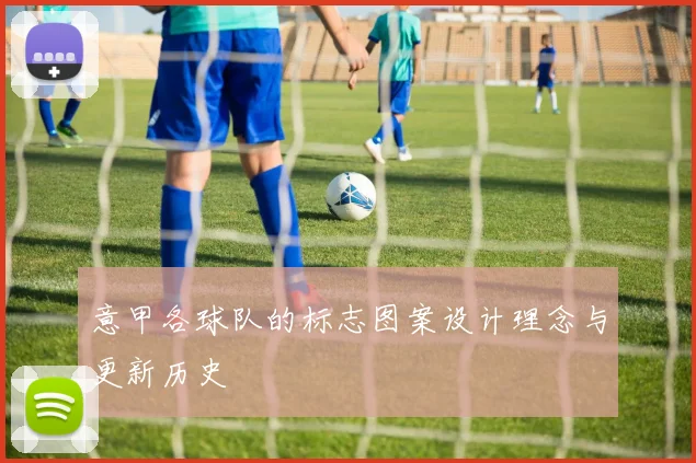 意甲各球队的标志图案设计理念与更新历史