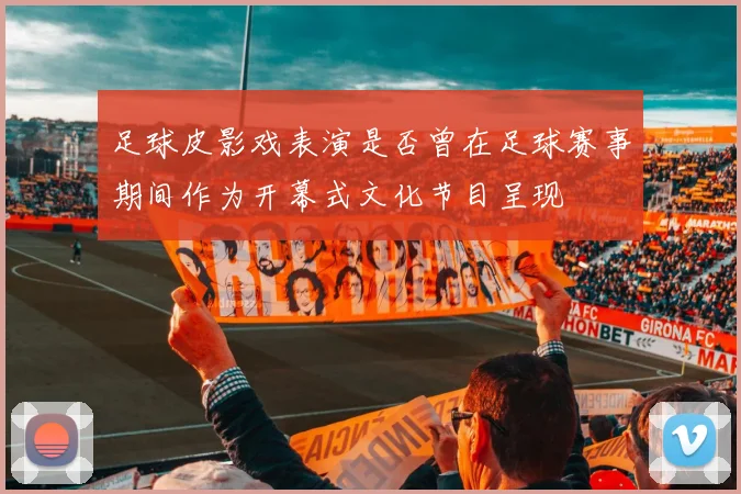足球皮影戏表演是否曾在足球赛事期间作为开幕式文化节目呈现