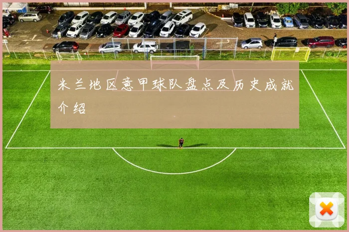 米兰地区意甲球队盘点及历史成就介绍