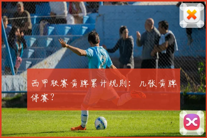 西甲联赛黄牌累计规则：几张黄牌停赛？