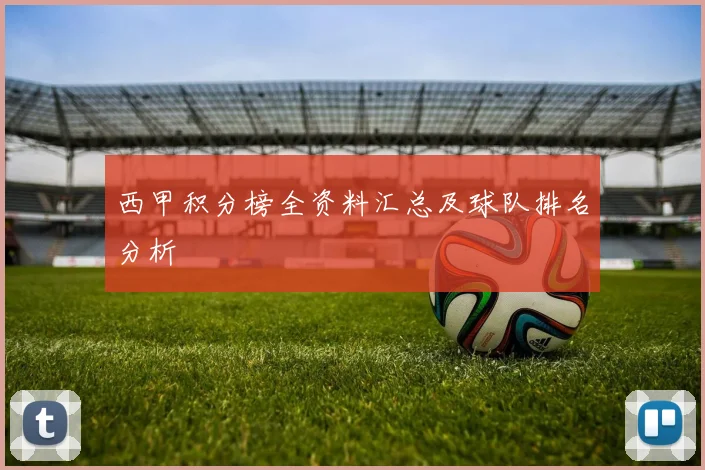西甲积分榜全资料汇总及球队排名分析