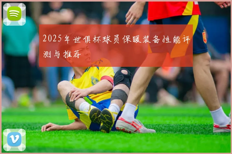 2025年世俱杯球员保暖装备性能评测与推荐