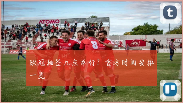 欧冠抽签几点举行？官方时间安排一览