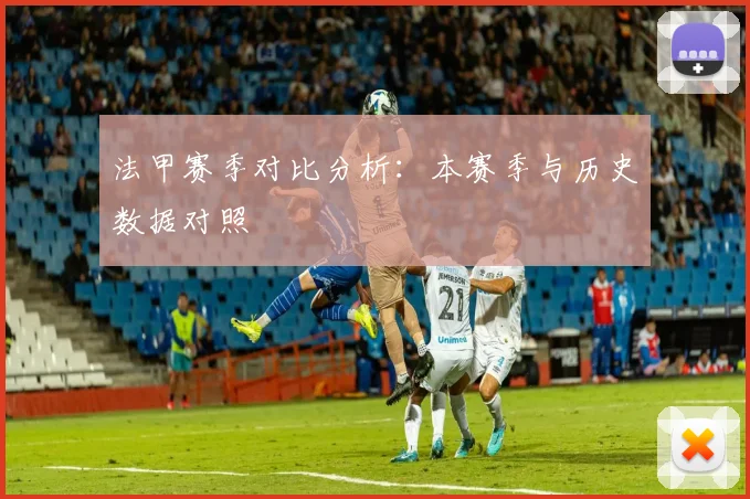 法甲赛季对比分析：本赛季与历史数据对照