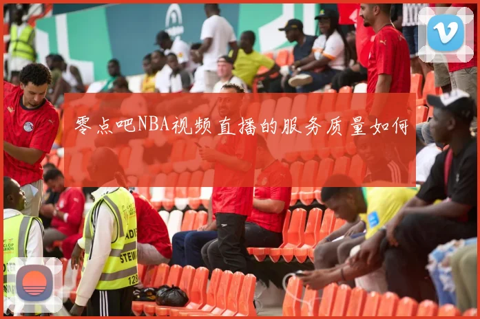 零点吧NBA视频直播的服务质量如何