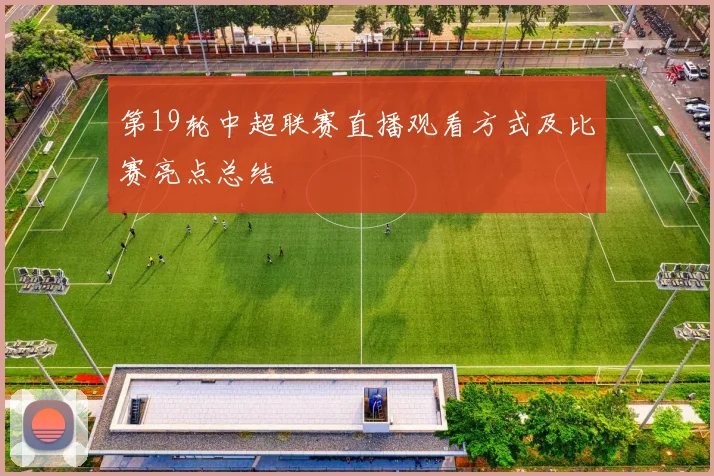 第19轮中超联赛直播观看方式及比赛亮点总结