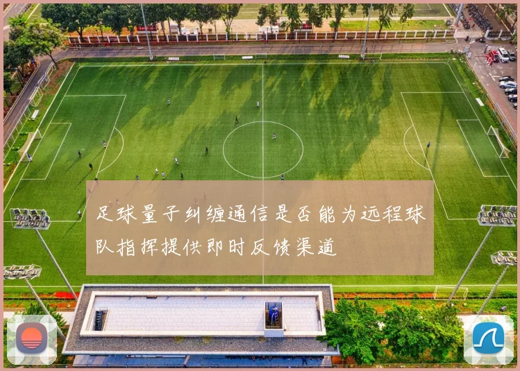 足球量子纠缠通信是否能为远程球队指挥提供即时反馈渠道