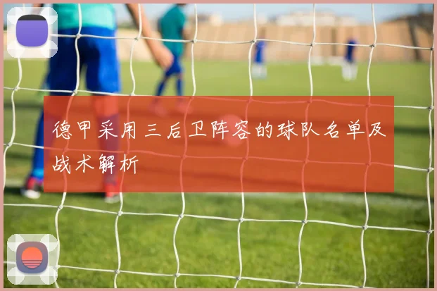 德甲采用三后卫阵容的球队名单及战术解析