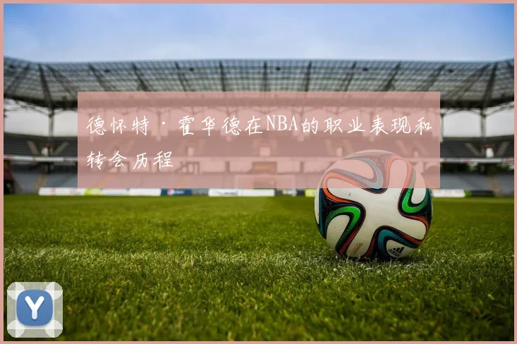 德怀特·霍华德在NBA的职业表现和转会历程