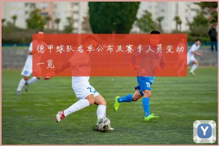 德甲球队名单公布及赛季人员变动一览